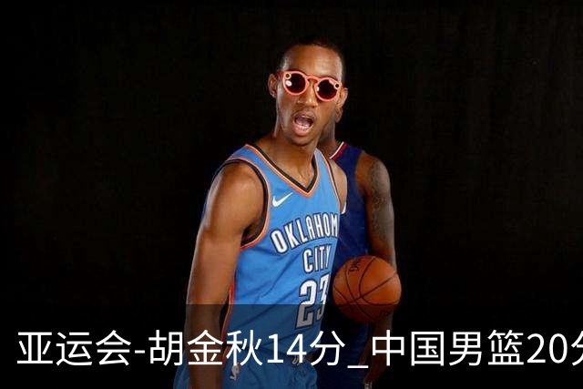 亚运会-胡金秋14分 中国男篮20分惨败日本无缘决赛