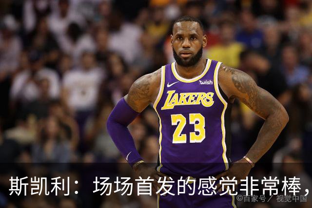 斯凯利：场场首发的感觉非常棒，我为自己付出的努力感到自豪
